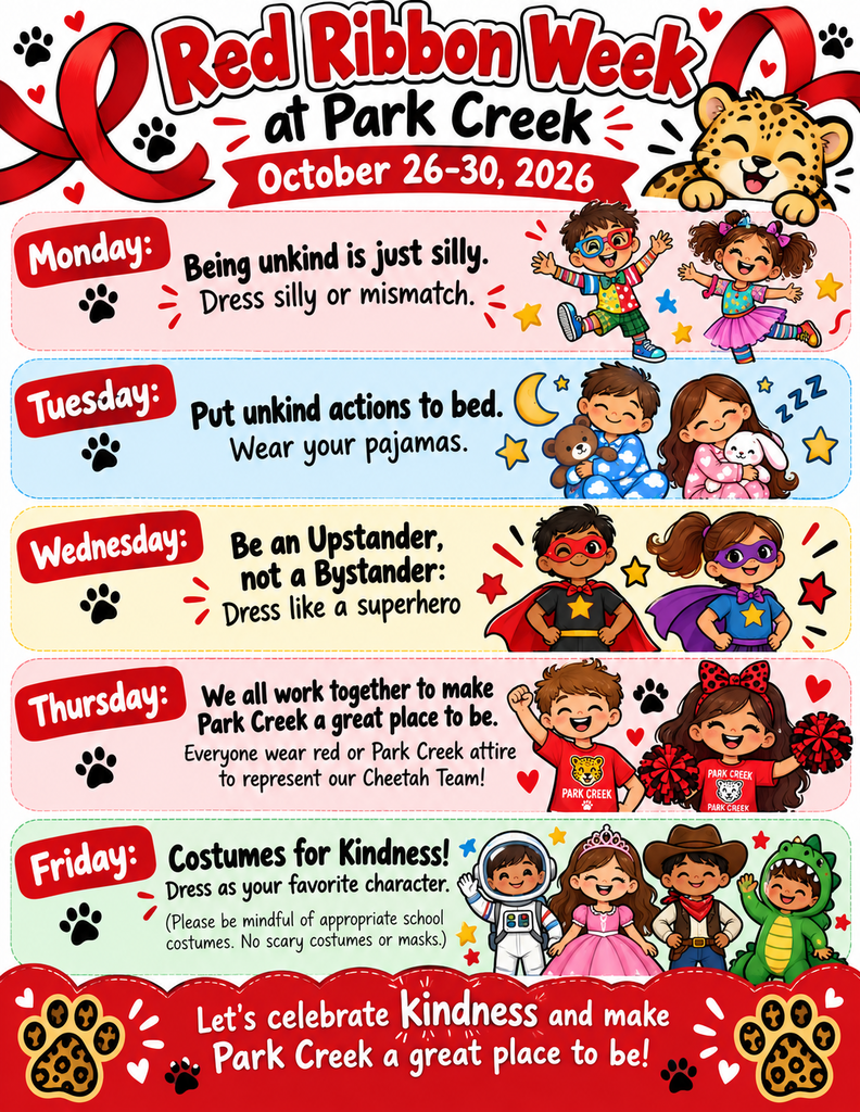  An event schedule graphic titled "Red Ribbon Week at Park Creek: October 26–30, 2026" featuring red ribbons, cheetah paw prints, and cartoon illustrations of dressed-up students. Daily spirit themes include:   Monday: Being unkind is just silly — Dress silly or mismatch.   Tuesday: Put unkind actions to bed — Wear your pajamas.   Wednesday: Be an Upstander, not a Bystander — Dress like a superhero.   Thursday: We all work together to make Park Creek a great place to be — Everyone wear red or Park Creek attire to represent our Cheetah Team!   Friday: Costumes for Kindness! — Dress as your favorite character (Please be mindful of appropriate school costumes. No scary costumes or masks.)   A bottom banner reads: "Let's celebrate Kindness and make Park Creek a great place to be!" 