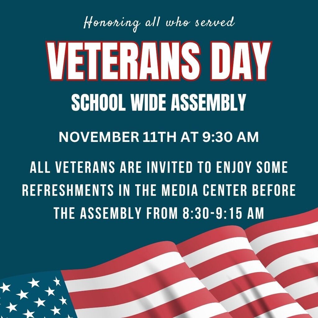 ubtitle: Honoring all who served   Event: VETERANS DAY - SCHOOL WIDE ASSEMBLY   Assembly Date & Time: November 11th at 9:30 AM   Refreshments Details: All veterans are invited to enjoy refreshments in the Media Center before the assembly from 8:30–9:15 AM.  