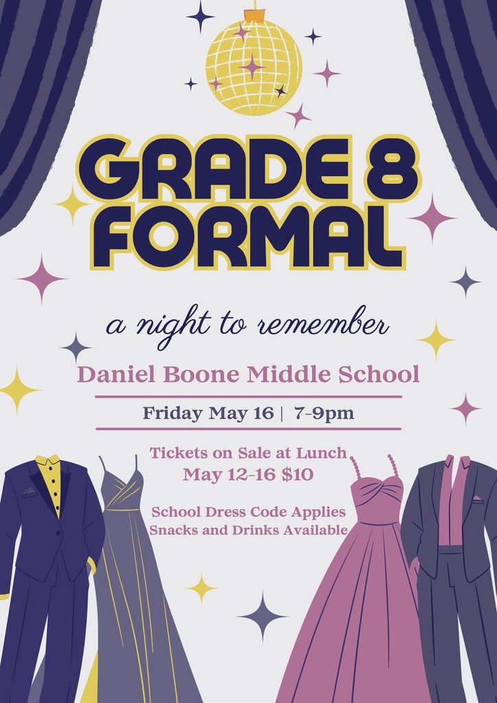Grade 8 Formal A Night to Remember Daniel Boone Middle School Friday May 16 7-9 PM Tickets on Sale at Lunch May 12 - 16 $10 School Dress Code Applies Snacks and Drinks Available