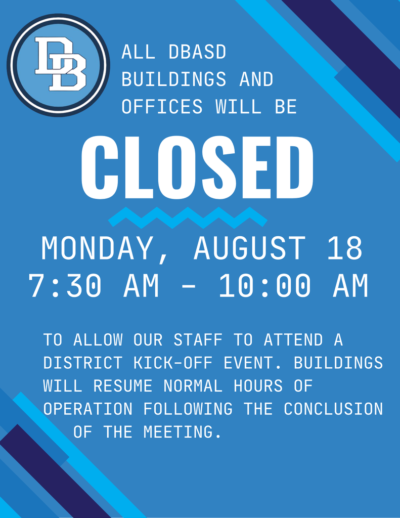 All DBASD Buildings and Offices will be CLOSED Monday, August 18 7:30 AM - 10:00 AM to allow our staff to attend a District Kick-Off Event.  Buildings will resume normal hours of operation following the conclusion of the meeting.