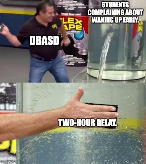 A meme using the Flex Tape commercial. Top panel shows the Flex Tape spokesperson pointing at a large water leak labeled “Students complaining about waking up early,” with “DBASD” labeled near him. Bottom panel shows his hand slapping Flex Tape over the leak, stopping the water, labeled “Two-hour delay.”