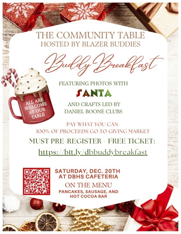 The Community Table Hosted By Blazer Buddies Buddy Breakfast Featuring Photos with Santa and crafts led by Daniel Boone Clubs Pay What you can 100% of proceeds go to giving market must pre-register - free ticket: https://bit.ly/dbbuddybreakfast Saturday, December 20th at DBHS Cafeteria On the menu: Pancakes, sausage, and hot cocoa bar