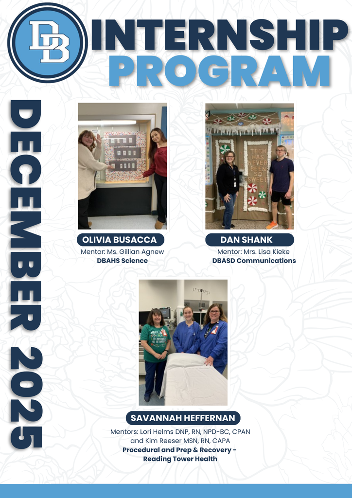 DB Internship Program December 2025 Olivia Busacca Mentor: Ms. Agnew, DBAHS Science, Dan Shank Mentor: Mrs. Kieke DBASD Communications, Savannah Heffernan Mentors: Lori Helms and Kim Reeser Procedural and Prep & Recovery - Reading Tower Health