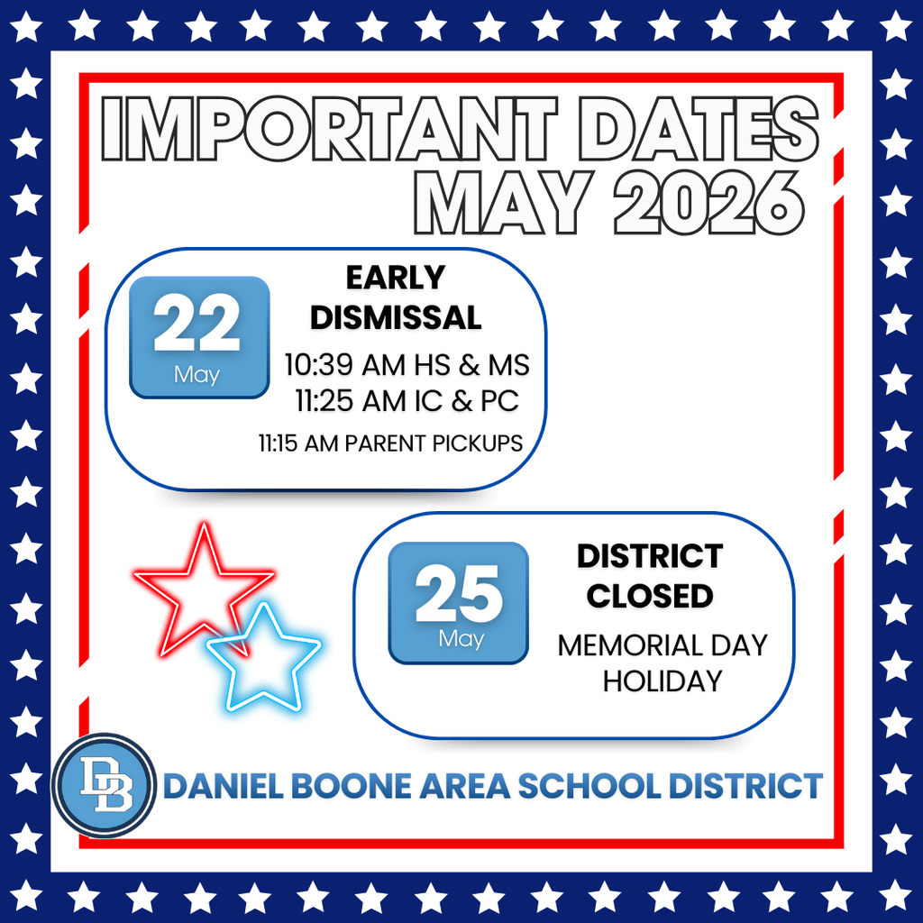 Important Dates May 2026 May 22 Early Dismissal 10:39 AM HS & MS, 11:25 AM IC & PC 11:15 AM Parent Pickups May 25 District Closed Memorial Day Holiday Daniel Boone Area School District