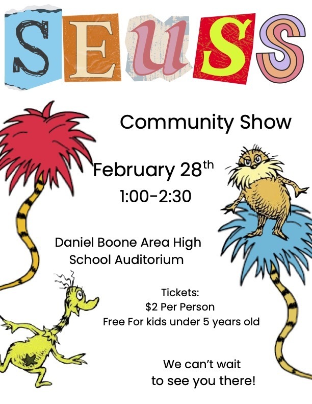 Seuss Community Show February 28th 1:00 - 2:30 PM Daniel Boone Area High School Auditorium Tickets $2 per person. Free for kids under 5 years old. We can't wait to see you there!