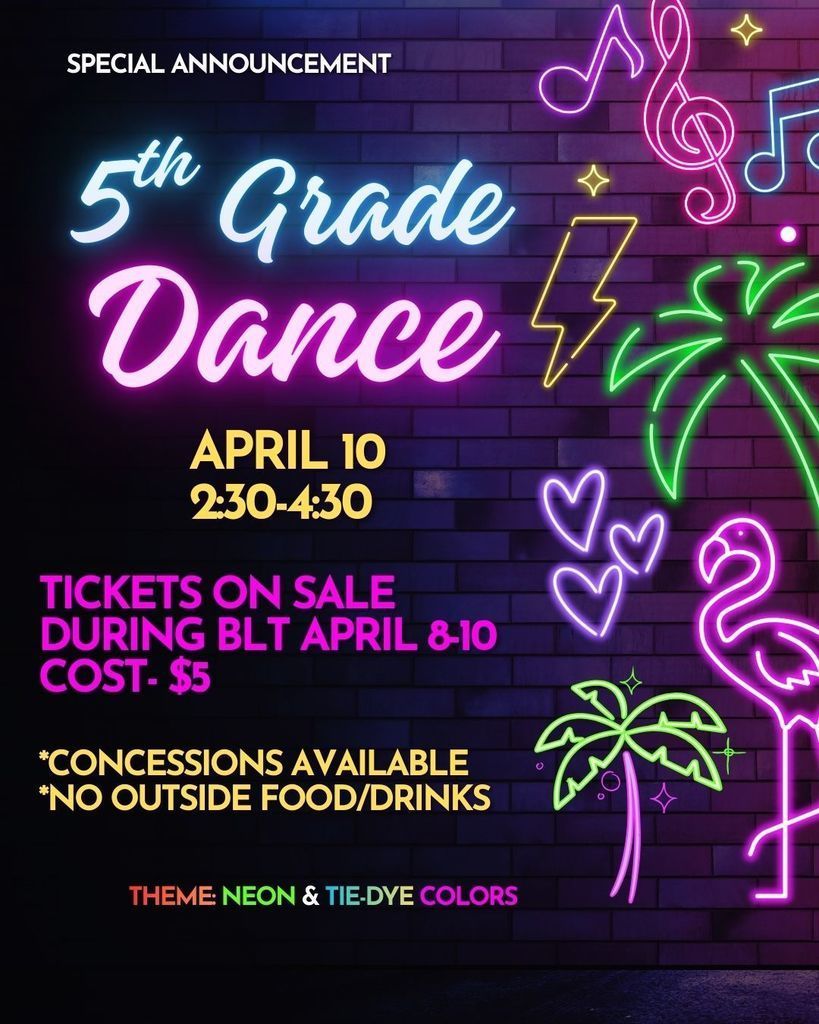 Flyer - purple brick wall background with neon palm trees, flamingo, lightning bolt, hearts and music notes. Reads: Special Announcement 5th Grade Dance April 10 2:30 - 4:30 Tickets on sale during BLT April 8 - 10 Cost -$5 *Concessions Available *No Outside Food/Drinks Theme: Neon & Tie-Dye Colors