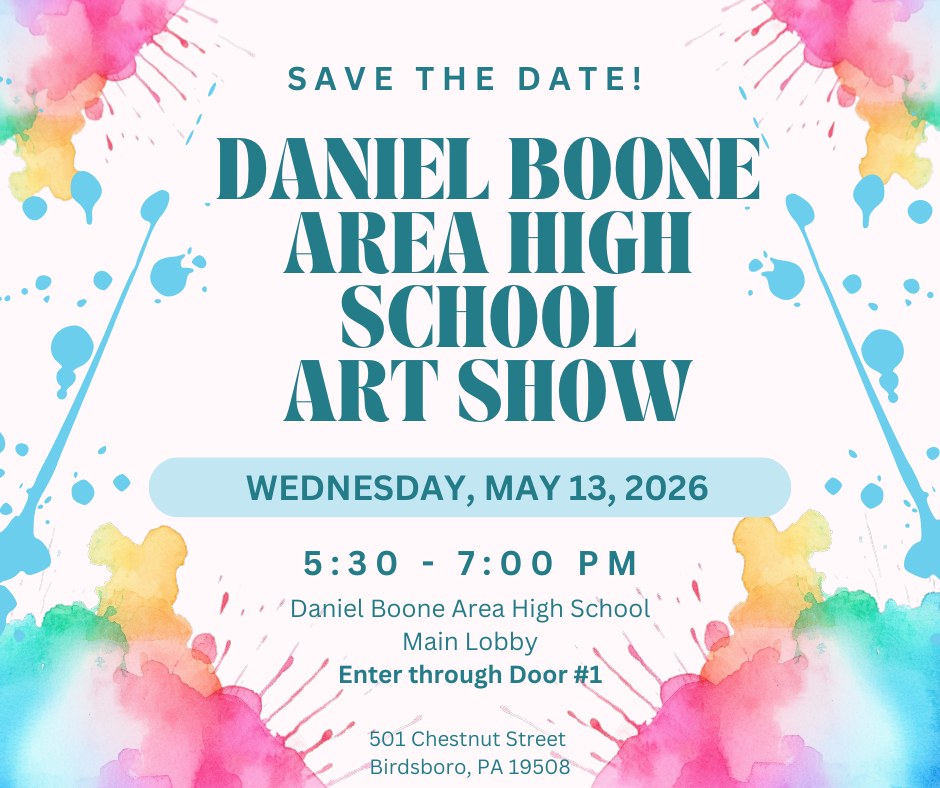 Watercolor splotched paper graphic with Save the Date! Daniel Boone Area High School Art Show, Wednesday, May 13, 2026 5:30 - 7:00 PM Daniel Boone Area High School Main Lobby Enter through Door #1 501 Chestnut Street, Birdsboro, PA 19508