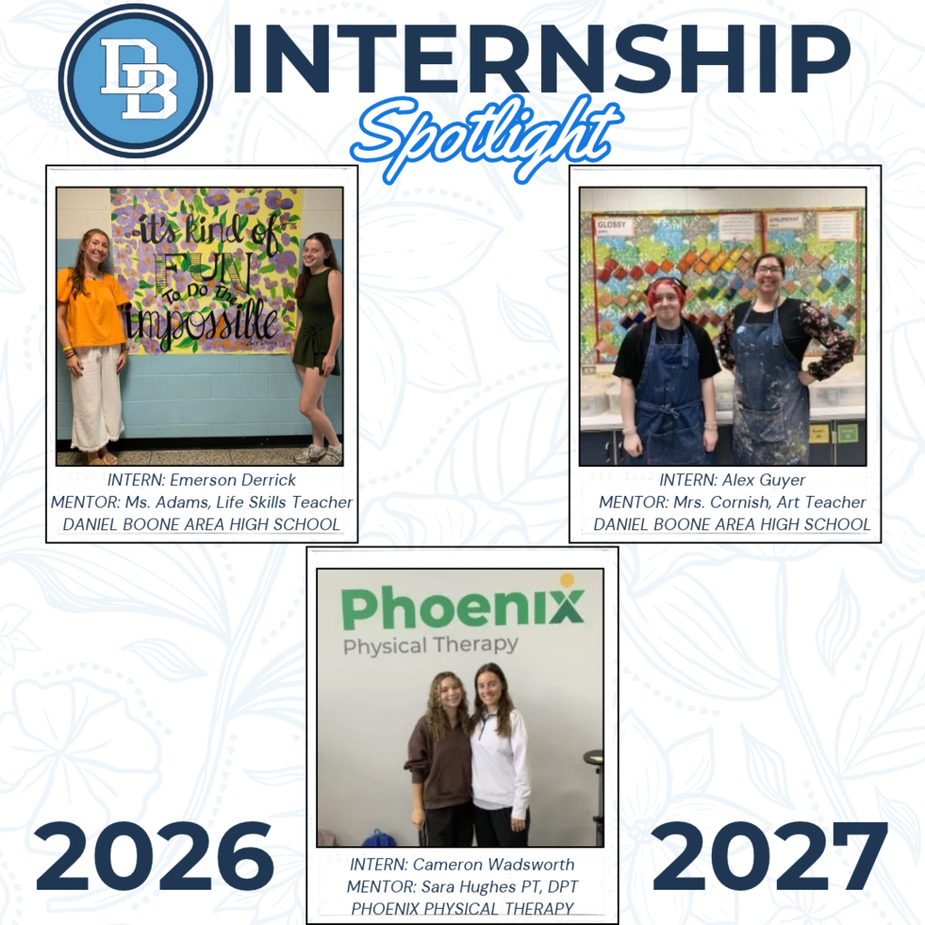 Graphic titled βInternship Spotlightβ featuring the Daniel Boone logo and three photos highlighting the 2026β2027 student internship program. The first photo shows intern Emerson Derrick with mentor Ms. Adams, Life Skills Teacher at Daniel Boone Area High School. The second shows intern Alex Guyer with mentor Mrs. Cornish, Art Teacher at Daniel Boone Area High School. The third shows intern Cameron Wadsworth with mentor Sara Hughes, PT, DPT, at Phoenix Physical Therapy. The graphic has a light blue floral background with β2026β and β2027β displayed at the bottom.