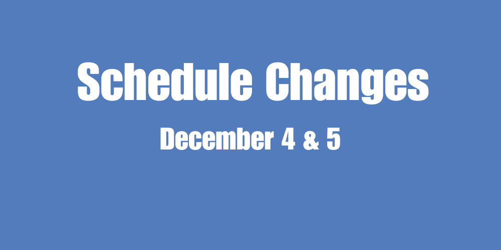 Schedule Changes Dec. 4 & 5