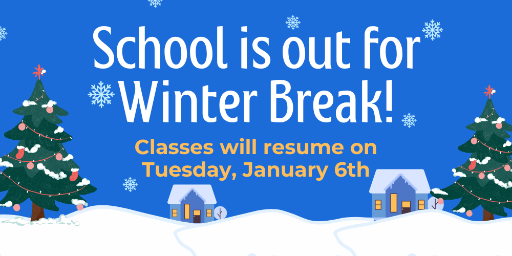 School is out for Winter Break! Classes will resume on Tuesday, January 6th