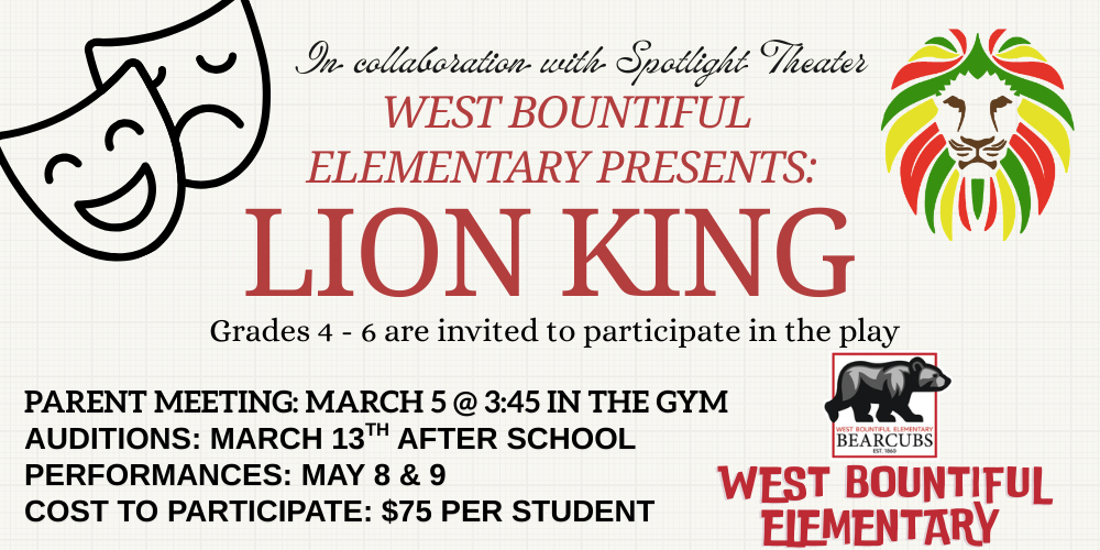 Text reading "In collaboration with spotlight Theater. West Bountiful Elementary Presents: Lion King. Grades 4-6 are invited to participate in the play. Parent meeting: March 5 @ 3:45 in the gym. Auditions: March 13th after school. Performances: May 8 &9. Cost to participate: $75 per student. 