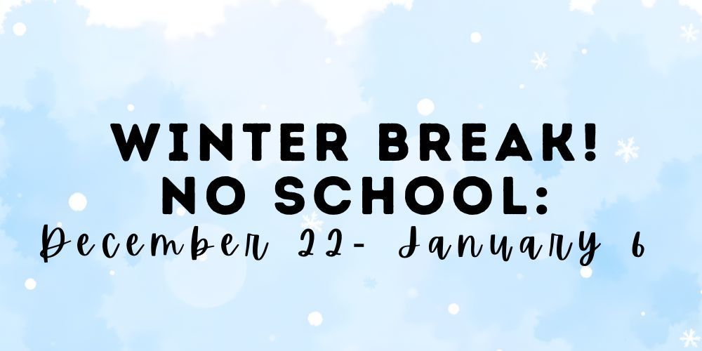 Winter Break! No School: December 22- January 6