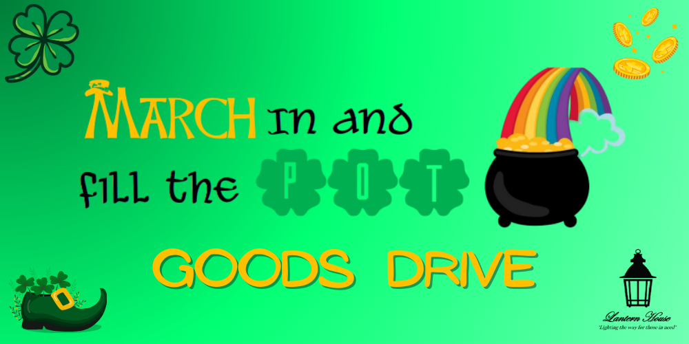 March in and Fill the Pot Goods Drive with pot of gold and rainbow coming out of it Lantern House "Lighting the way for those in need" includes coins, leprechaun shoe with four leaf clovers, and a four leaf clover image