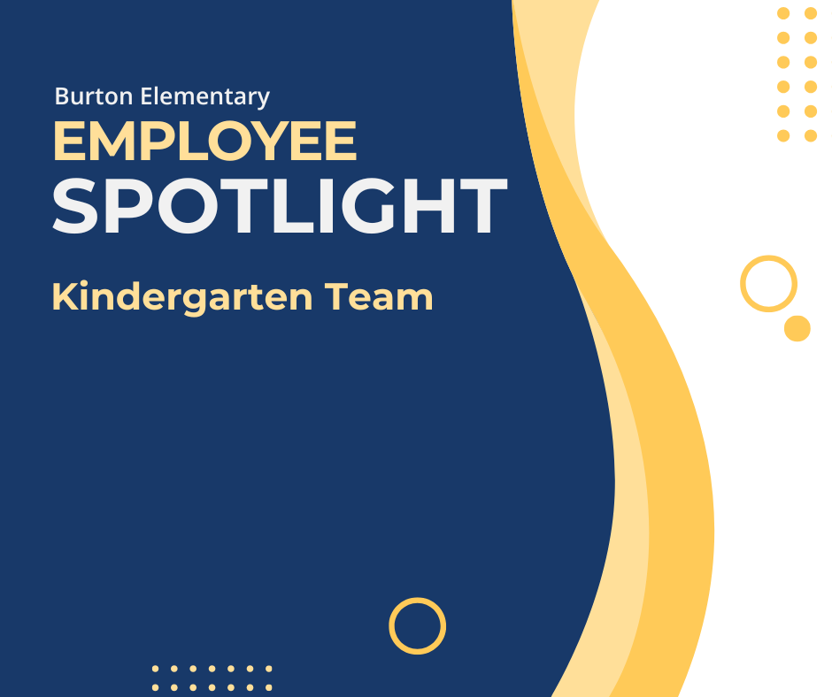 A blue, yellow, and white graphic with the text "Burton Elementary Employee Spotlight Kindergarten Team"