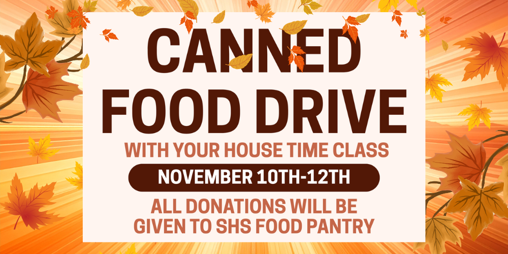 Canned food drive with your House Time Class November 10-12. All donations will be given to SHS food pantry