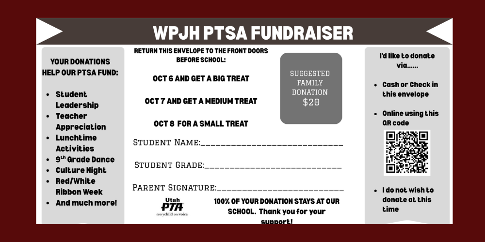 Alt Text: Flyer for a WPJH PTSA Fundraiser. The flyer explains that donations support student leadership, teacher appreciation, lunchtime activities, the 9th grade dance, Culture Night, Red/White Ribbon Week, and more. Families are asked to return the donation envelope before school. Incentives include a big treat on October 6, a medium treat on October 7, and a small treat on October 8. A suggested family donation is $20. Parents may donate by cash or check in the envelope, online using a QR code, or decline to donate. Blank lines are provided for student name, student grade, and parent signature. The Utah PTA logo appears at the bottom with a message that 100% of donations stay at the school.