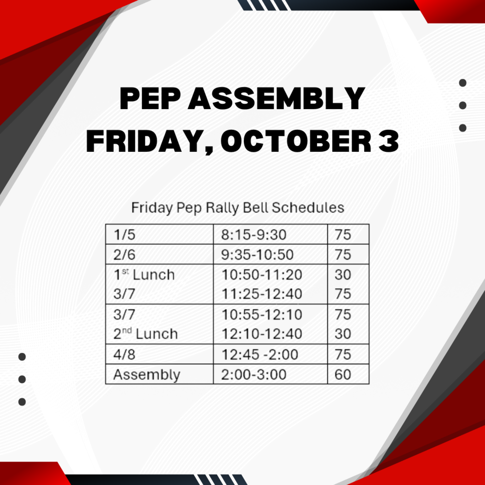 decorative image with red, gray, and black shapes pep assembly friday, october 3 friday pep rally bell schedules 1/5 8:15-9:30 2/6 9:35 - 10:50 1st lunch 10:50 - 11:20 3/7 11:25 - 12:40 75 3/7 10:55 - 12:10 75 2nd lunch 12:10-12:40 30 4/8 12:45 - 2:00 75 assembly 2:00 3:00 60
