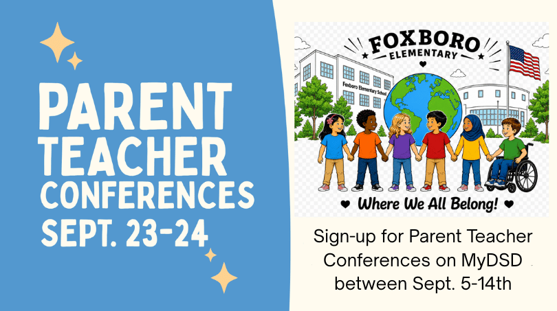 Parent Teacher Conferences Sept. 23-24. Foxboro Elementary: Where we all belong! Sign-up for Parent Teacher Conferences on MyDSD between Sept. 5th-14th.