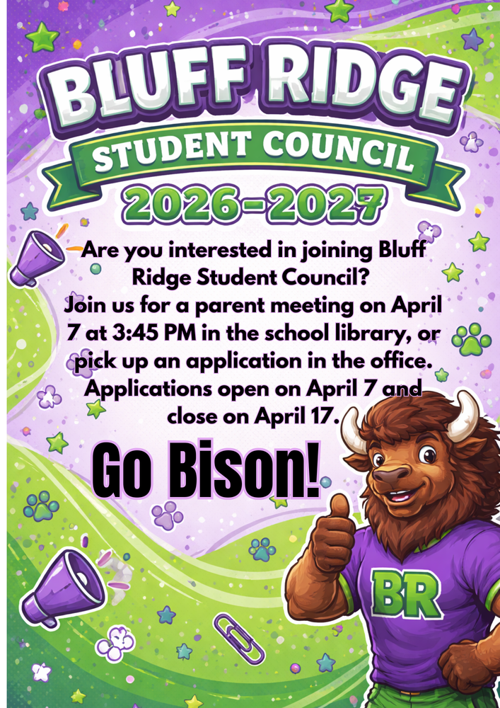 Bluff Ridge Student Council 2026-2027 Are you interested in joining BLuff Ridge Student Council? Join us for a parent meeting on April 7 At 3:45 PM in the school library, or pick up an application in the office. Applications close on April 17. Go Bison!