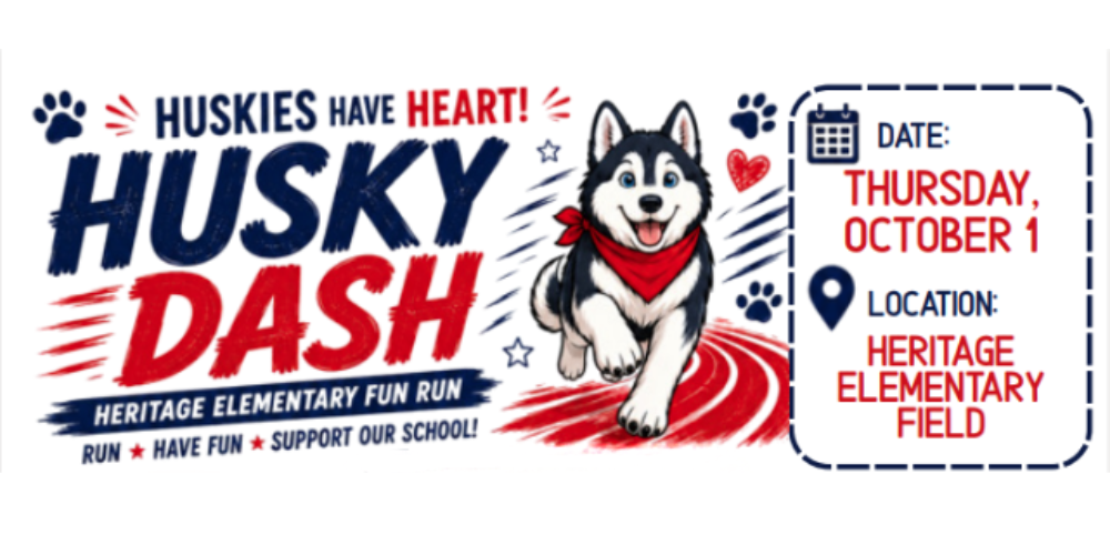 Huskies Have heart! Husky Dash Heritage Elementary Fun Run Run, Have Fun, Support Our School! Date: Thursday, October 1 Location: Heritage Elementary Field