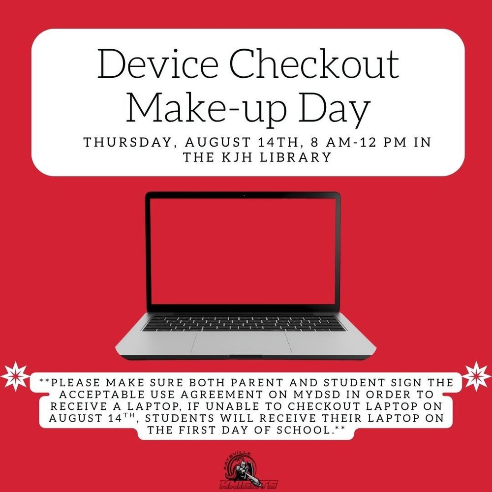 image of an open laptop device checkout make-up day thursday, August 14th, 8 am - 12 pm in the kjh library please make sure both parent and student sign the acceptable use agreement on mydsd in order to receive a laptop, if unable to checkout laptop on august 14th, students will receive their laptop on the first day of school.