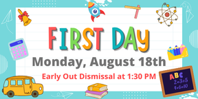 First Day of School is Monday, August 18. School will be dismissed at 1:30