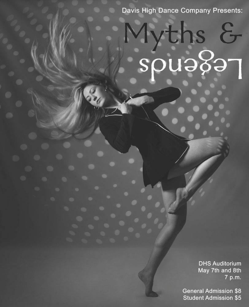 Davis High Dance Company presents: Myths and legends dhjs auditorium May 7th and 8th 7:00 P.M. general admission $8 Student Admission $5