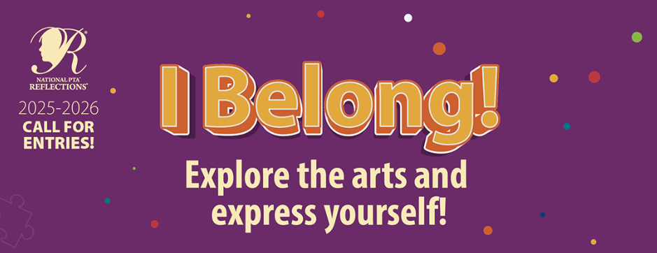 National PTA Reflections. 2025-2026 Call for Entries! I Belong! Explore the arts and express yourself!