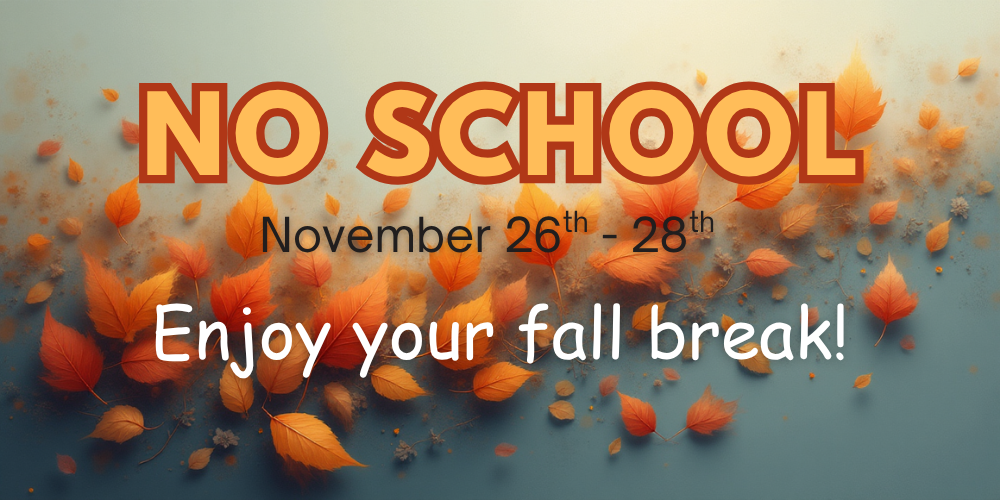 No school November 26th - 28th Enjoy your fall break!
