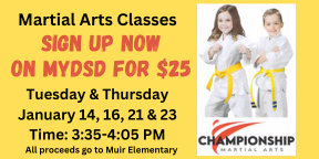 Martial arts classes. Sign up now on MYDSD for $25. Classes will be on Tuesday and Thursday and run on January 14, 16, 21 &23 from 3:35-4:05. All proceeds go to Muir Elementary.