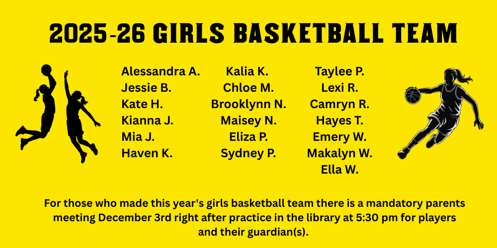 2025-2026 Sunset Junior High Girls Basketball Team: Alessandra A. Jessie B. Kate H. Kianna J. Mia J. Haven K. Kalia K. Chloe M. Brooklynn N. Maisey N. Eliza P. Sydney P. Taylee P. Lexi R. Camryn R. Hayes T. Emery W. Makalyn W. Ella W. For those who made this year's girls basketball team there is a mandatory parents meeting December 3rd right after practice in the library at 5:30 pm for players and their guardian(s).