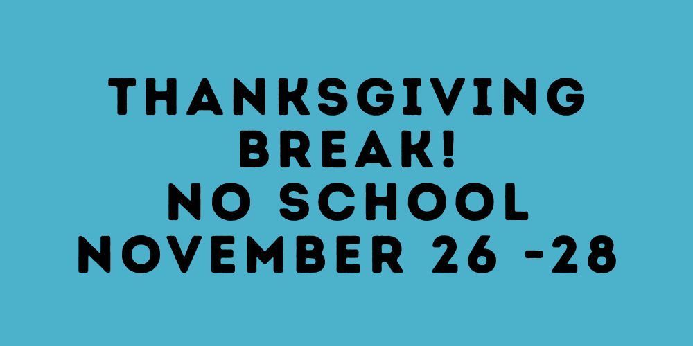 Thanksgiving Break! No School November 26 -28