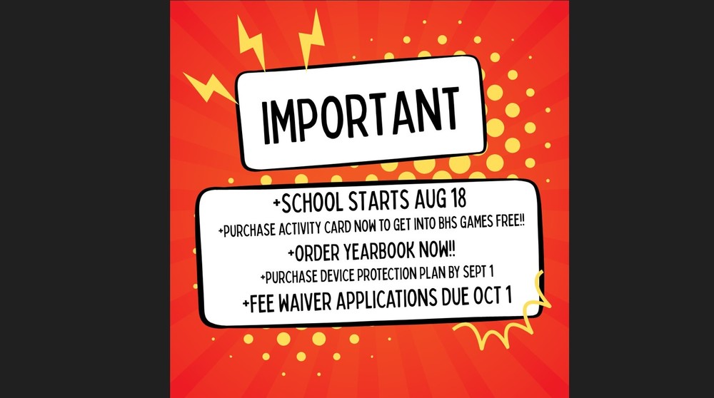 Important, School Starts Aug 18, Purchase Activity Card Now to get into BHS games Free!! Order Yearbook Now!!, Purchase device Protection Plan by Sept 1, Fee Waiver Applications Due Oct 1