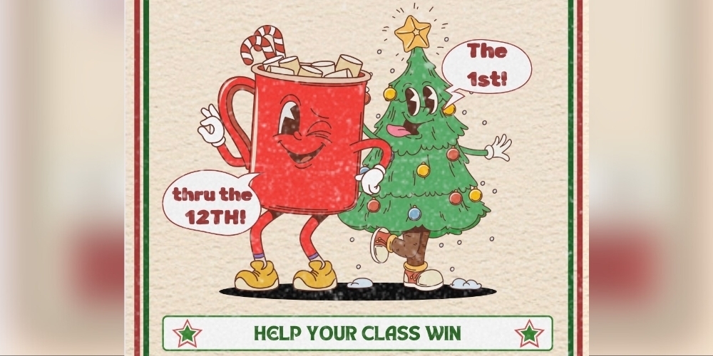 Cartoon red mug of hot chocolate with a candy cane and marshmallows walks beside a smiling decorated Christmas tree with a star on top. The mug’s speech bubble says ‘thru the 12th!’ and the tree’s bubble says ‘The 1st!’ with green text at the bottom reading ‘HELP YOUR CLASS WIN.’