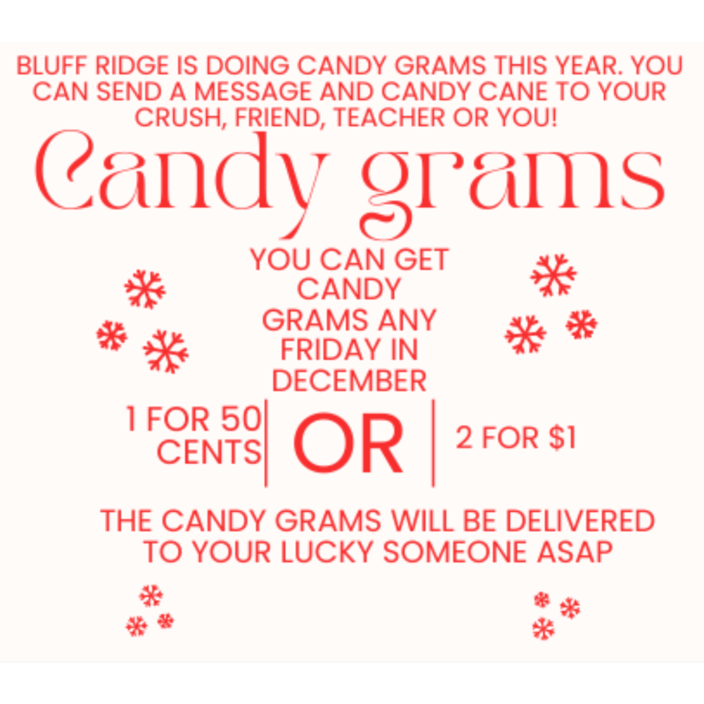 Bluff Ridge is doing cany grams this year. You can send a message and candy cane to your crush, friend, teacher or you. You can get cany grams any Friday in December. 1 for .50 cets or 2 for $1. The candy grams will be delivered to your lucky someone ASAP.