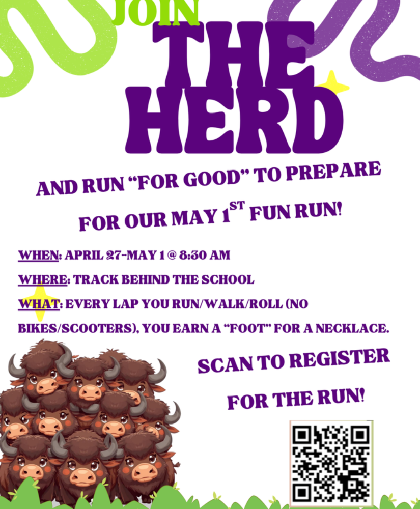 JOIN THE HERD AND RUN " FOR GOOD " TO PREPARE FOR OUR MAY 1ST FUN RUN! WHEN: APRIL27TH-MAY1ST @ 8:30AM, WHERE: TRACK BEHIND THE SCHOOL, WHAT: EVERY LAP YOU RUN/WALK/ROLL ( NO BIKES/SCOOTERS ), YOUR EARN A "FOOT" FOR A NECKLACE. SCAN TO REGISTER FOR THE RUN!