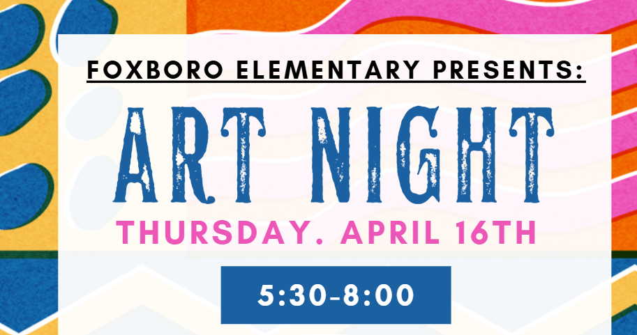 Foxboro Elementary Presents Art Night Thursday, April 16th 5:30-8:00