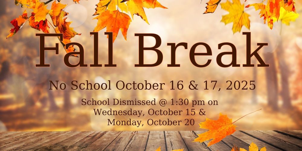Fall Break. No School October 16 & 17. School dismissed at 1:30 on Wednesday, oct 15 & Monday, oct 20