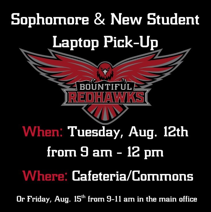 Sophomore & New Student Laptop Pick-Up, Bountiful  Redhawks, When: Tuesday, Aug. 12th, from 9 am - 12 pm, Where: Cafeteria/Commons, Or Friday, Aug. 15th from 9-11 am in the main office.