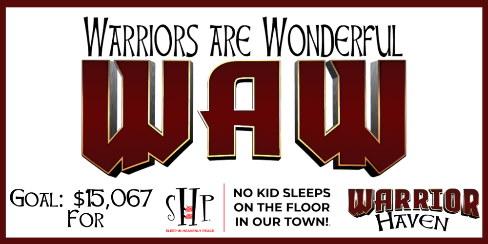 Warriors are Wonderful WAW Goal $16,767 for SHP Sleep in Heavenly Peace No kid sleeps on the floor in our town! Warrior Haven
