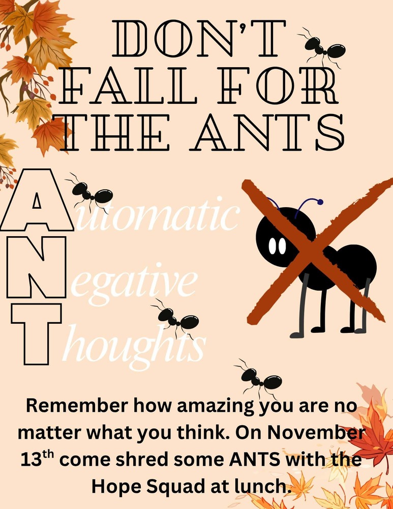 image of fall colored maple leaves and ants with one ant with an x through it. don't fall for the ants automatic negative thoughts remember how amazing you are no matter what you think. On November 13th come shred some ANTS with the Hope Squad at lunch.