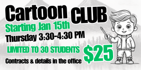 Cartoon Club starting January 15th. Thursday 3:30-4:30 pm. Limited to 30 Students. Contracts and details in the office. Fee to participate is $25