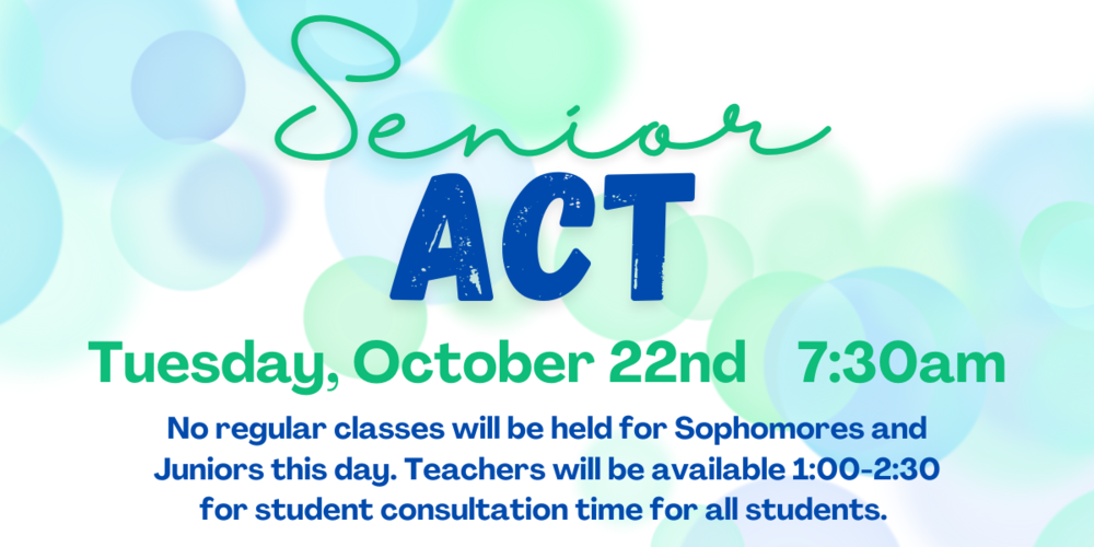 Senior ACT Tuesday, October 22nd 7:30am No regular classes will be held for sophomores and juniors this day. Teachers will be available 1:00-2:30pm for student consultation time for all students.