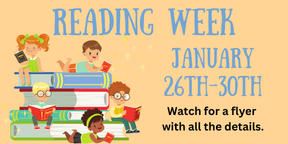 Reading Week January 26th-30th. Watch for a flyer with all the details.