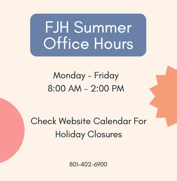 FJH summer office hours Monday-Friday 8am-2pm Phone 801-402-6900