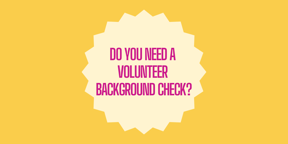 yellow background with pink text. Do you need a volunteer background check?