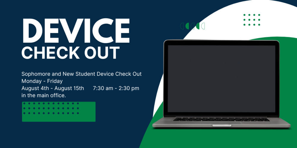 Device Check Out Sophomore and New Student Device Check Out Monday - Friday, August 4th - August 15th, 7:30 am - 2:30 pm in the main office.