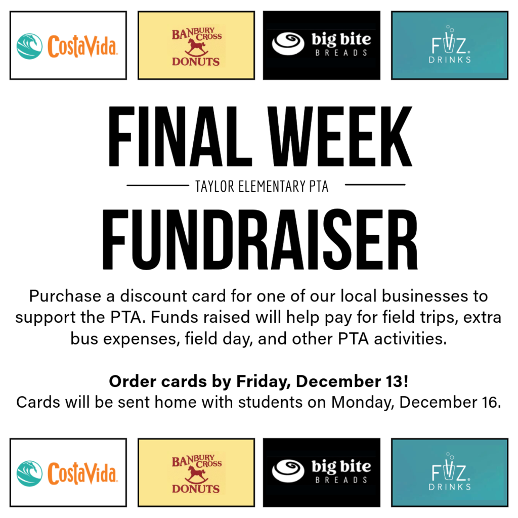 Images of logos for Costa Vida, Banbury Cross Donuts, Big Bite Breads, and Fiiz Frinks. Text reads, "FINAL WEEK - Taylor Elementary PTA - FUNDRAISER. Purchase a discount card for one of our local businesses to support the PTA. Funds raised will help pay for field trips, extra bus expenses, field day, and other PTA activities.  Order cards by Friday, December 13!  Cards will be sent home with students on Monday, December 16."