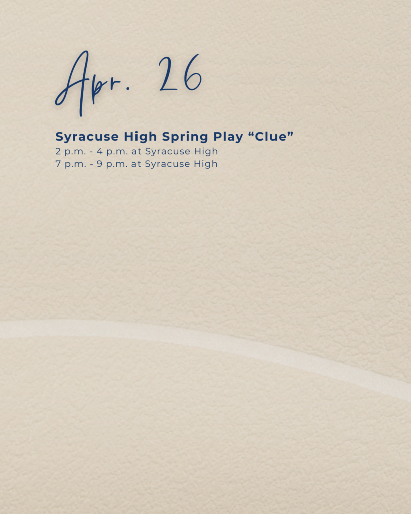 A tan graphic that says Apr. 26. Syracuse High Spring Play "Clue" There are two showings 2 p.m. - 4 p.m. or 7 p.m. - 9 p.m. at Syracuse High.
