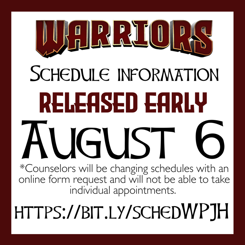 Schedule information Released Early August 6 *Counselors will be changing schedules with an online form request and will not be able to take individual appointments. https://bit.ly/schedWPJH